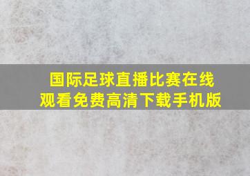 国际足球直播比赛在线观看免费高清下载手机版