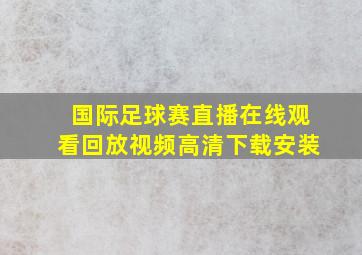 国际足球赛直播在线观看回放视频高清下载安装