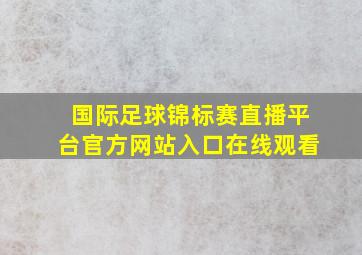 国际足球锦标赛直播平台官方网站入口在线观看