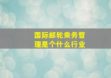 国际邮轮乘务管理是个什么行业