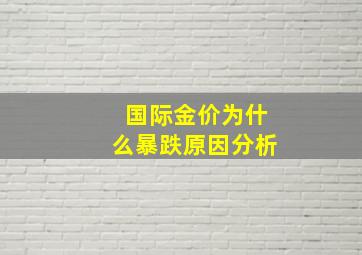 国际金价为什么暴跌原因分析