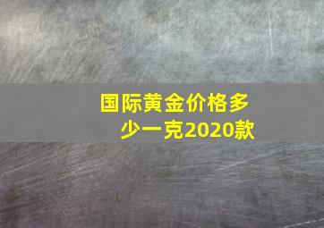 国际黄金价格多少一克2020款