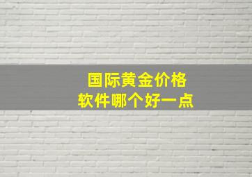 国际黄金价格软件哪个好一点