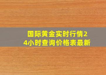 国际黄金实时行情24小时查询价格表最新