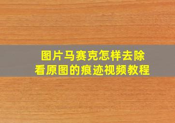 图片马赛克怎样去除看原图的痕迹视频教程