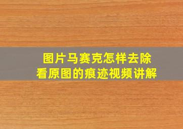 图片马赛克怎样去除看原图的痕迹视频讲解