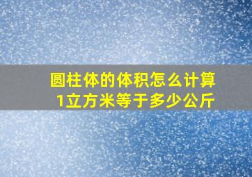 圆柱体的体积怎么计算1立方米等于多少公斤