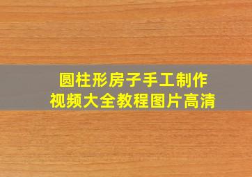 圆柱形房子手工制作视频大全教程图片高清