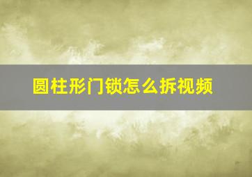 圆柱形门锁怎么拆视频