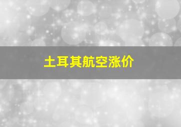 土耳其航空涨价