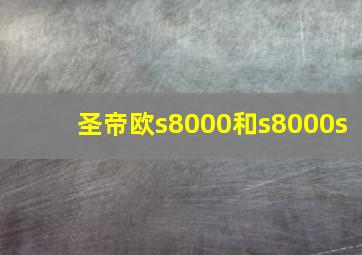 圣帝欧s8000和s8000s