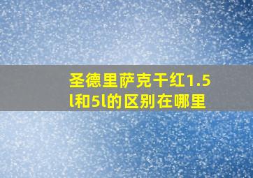 圣德里萨克干红1.5l和5l的区别在哪里