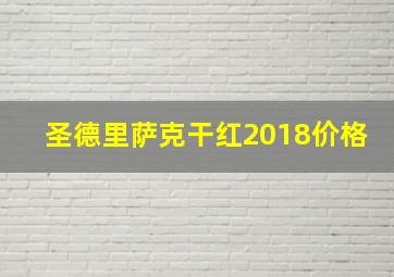 圣德里萨克干红2018价格