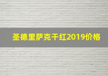 圣德里萨克干红2019价格