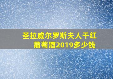 圣拉威尔罗斯夫人干红葡萄酒2019多少钱