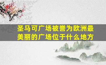 圣马可广场被誉为欧洲最美丽的广场位于什么地方