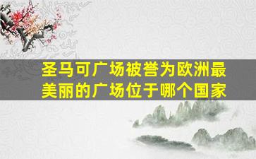 圣马可广场被誉为欧洲最美丽的广场位于哪个国家