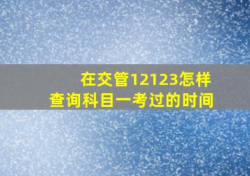 在交管12123怎样查询科目一考过的时间