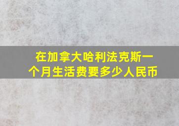 在加拿大哈利法克斯一个月生活费要多少人民币