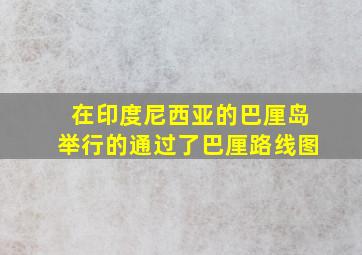 在印度尼西亚的巴厘岛举行的通过了巴厘路线图