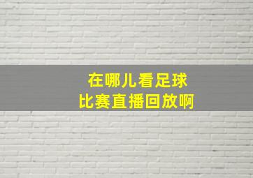 在哪儿看足球比赛直播回放啊