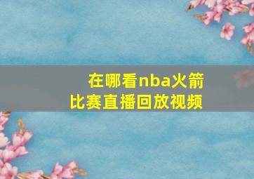 在哪看nba火箭比赛直播回放视频