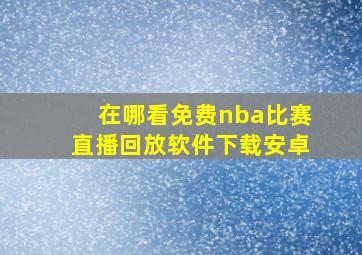 在哪看免费nba比赛直播回放软件下载安卓