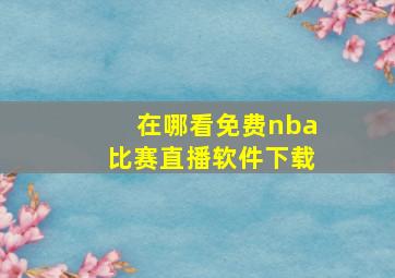 在哪看免费nba比赛直播软件下载