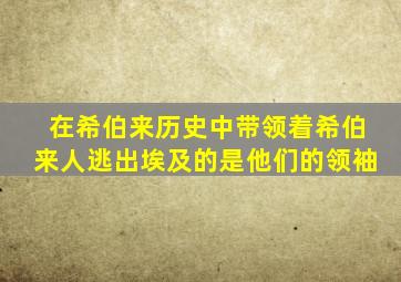 在希伯来历史中带领着希伯来人逃出埃及的是他们的领袖