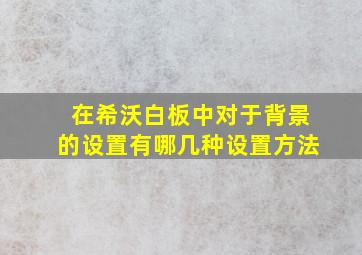 在希沃白板中对于背景的设置有哪几种设置方法