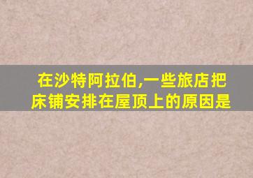 在沙特阿拉伯,一些旅店把床铺安排在屋顶上的原因是