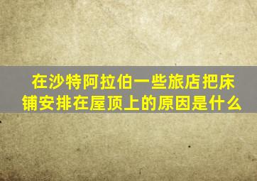 在沙特阿拉伯一些旅店把床铺安排在屋顶上的原因是什么