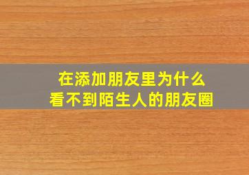 在添加朋友里为什么看不到陌生人的朋友圈