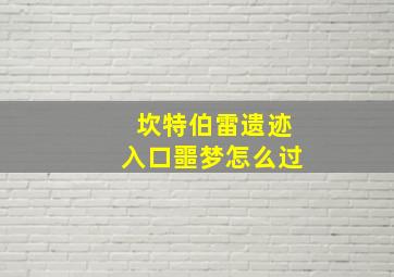 坎特伯雷遗迹入口噩梦怎么过