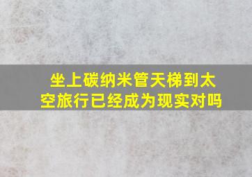 坐上碳纳米管天梯到太空旅行已经成为现实对吗