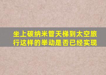 坐上碳纳米管天梯到太空旅行这样的举动是否已经实现