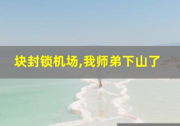 块封锁机场,我师弟下山了