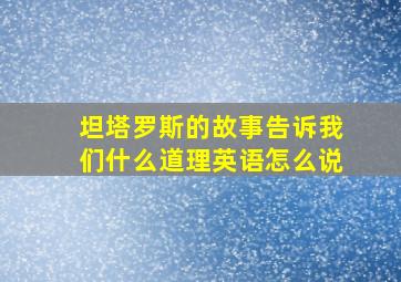 坦塔罗斯的故事告诉我们什么道理英语怎么说