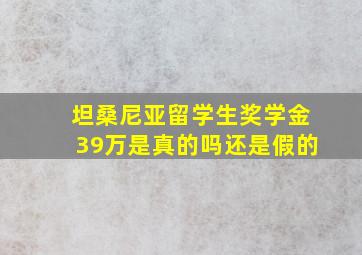 坦桑尼亚留学生奖学金39万是真的吗还是假的