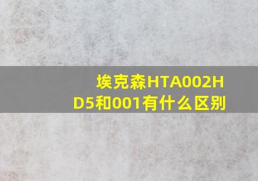 埃克森HTA002HD5和001有什么区别