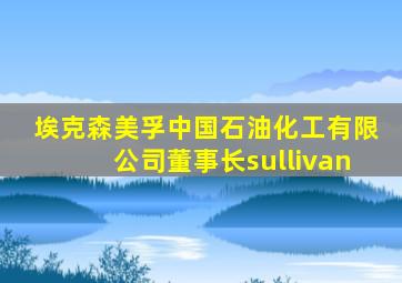 埃克森美孚中国石油化工有限公司董事长sullivan