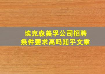 埃克森美孚公司招聘条件要求高吗知乎文章