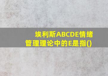 埃利斯ABCDE情绪管理理论中的E是指()