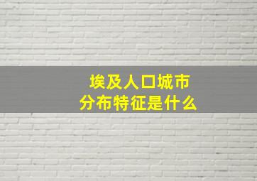 埃及人口城市分布特征是什么