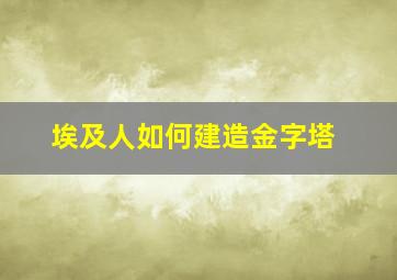 埃及人如何建造金字塔