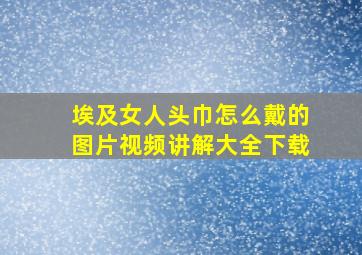 埃及女人头巾怎么戴的图片视频讲解大全下载