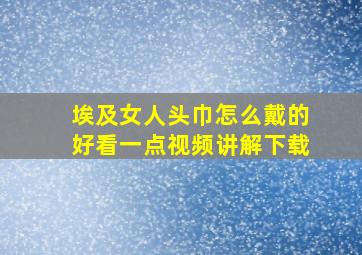 埃及女人头巾怎么戴的好看一点视频讲解下载