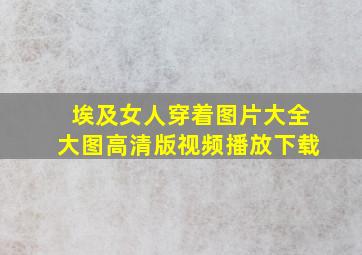 埃及女人穿着图片大全大图高清版视频播放下载