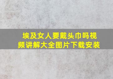 埃及女人要戴头巾吗视频讲解大全图片下载安装