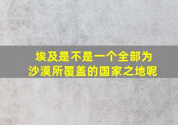 埃及是不是一个全部为沙漠所覆盖的国家之地呢